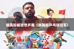 侯英超解说世乒赛（侯英超乒乓球冠军）