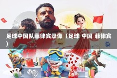 足球中国队菲律宾录像（足球 中国 菲律宾）