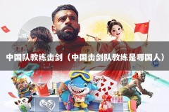 中国队教练击剑（中国击剑队教练是哪国人）