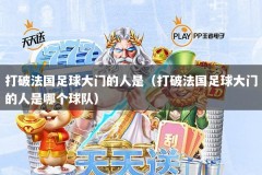 打破法国足球大门的人是（打破法国足球大门的人是哪个球队）