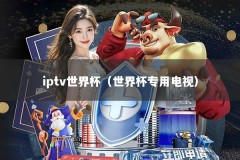 iptv世界杯（世界杯专用电视）