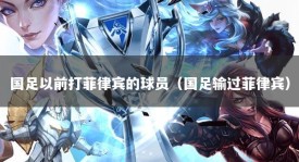 国足以前打菲律宾的球员（国足输过菲律宾）