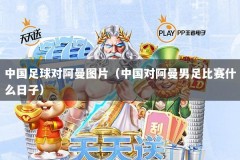 中国足球对阿曼图片（中国对阿曼男足比赛什么日子）