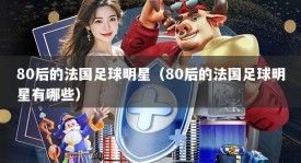 80后的法国足球明星（80后的法国足球明星有哪些）