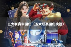 五大联赛中回归（五大联赛回归央视）