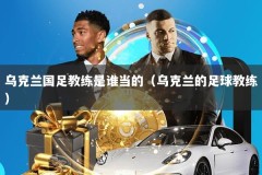 乌克兰国足教练是谁当的（乌克兰的足球教练）