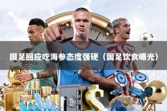 国足回应吃海参态度强硬（国足饮食曝光）