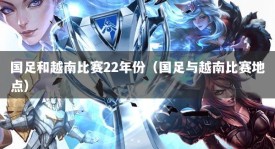 国足和越南比赛22年份（国足与越南比赛地点）