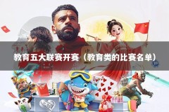 教育五大联赛开赛（教育类的比赛名单）