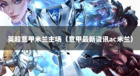 英超意甲米兰主场（意甲最新资讯ac米兰）