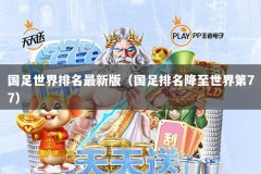 国足世界排名最新版（国足排名降至世界第77）