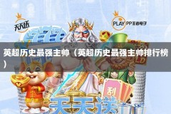 英超历史最强主帅（英超历史最强主帅排行榜）