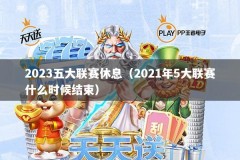 2023五大联赛休息（2021年5大联赛什么时候结束）