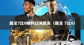 国足7比0顺利过关胜负（国足 7比0）