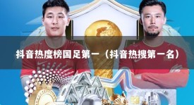 抖音热度榜国足第一（抖音热搜第一名）