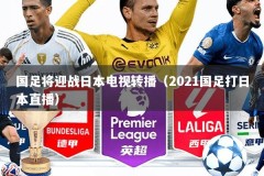 国足将迎战日本电视转播（2021国足打日本直播）