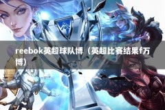 reebok英超球队博（英超比赛结果f万博）