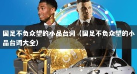 国足不负众望的小品台词（国足不负众望的小品台词大全）