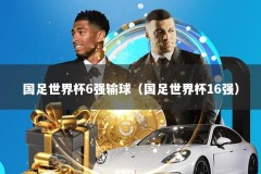 国足世界杯6强输球（国足世界杯16强）