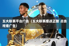 五大联赛平台广告（五大联赛鏖战正酣 点击观看广告）
