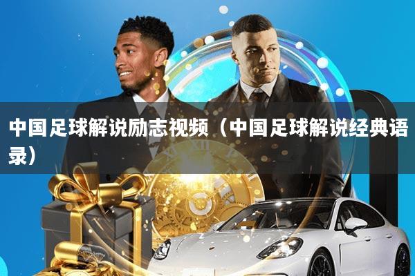 中国足球解说励志视频(中国足球解说经典语录)