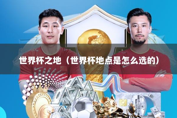 世界杯之地(世界杯地点是怎么选的)