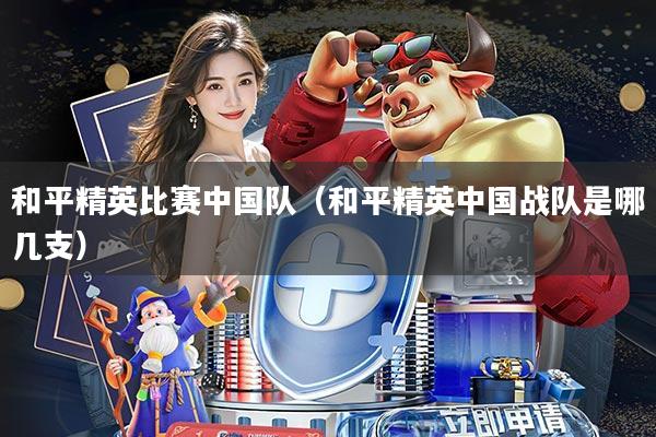 和平精英比赛中国队(和平精英中国战队是哪几支)
