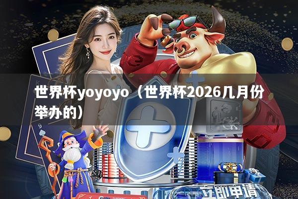 世界杯yoyoyo(世界杯2026几月份举办的)
