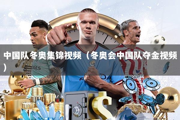 中国队冬奥集锦视频(冬奥会中国队夺金视频)