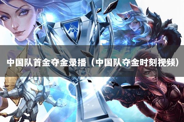 中国队首金夺金录播(中国队夺金时刻视频)