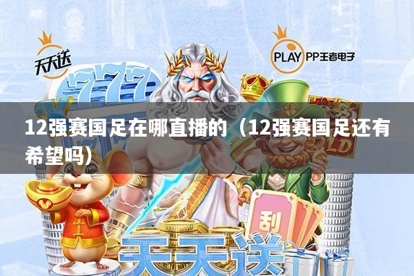 12强赛国足在哪直播的(12强赛国足还有希望吗)