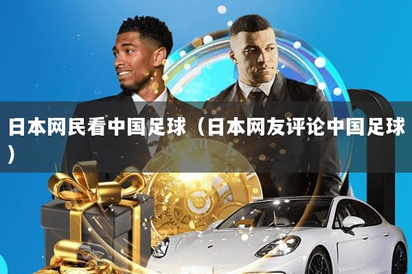 日本网民看中国足球(日本网友评论中国足球)