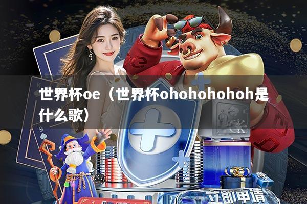世界杯oe(世界杯ohohohohoh是什么歌)