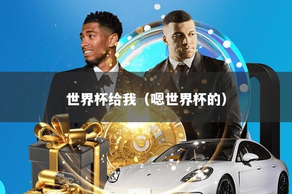 世界杯给我(嗯世界杯的)