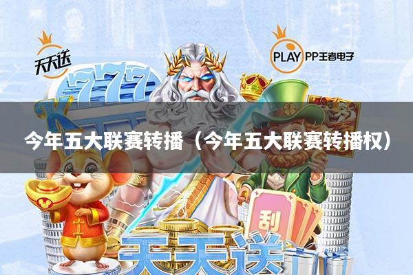 今年五大联赛转播(今年五大联赛转播权)