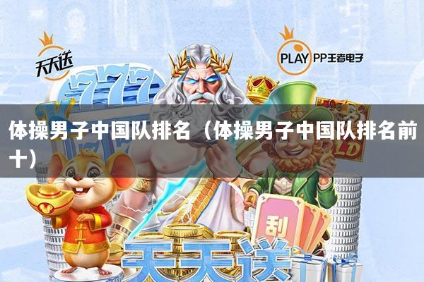 体操男子中国队排名(体操男子中国队排名前十)