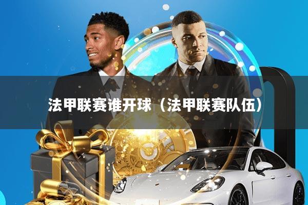 法甲联赛谁开球(法甲联赛队伍)
