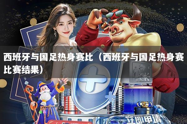 西班牙与国足热身赛比(西班牙与国足热身赛比赛结果)