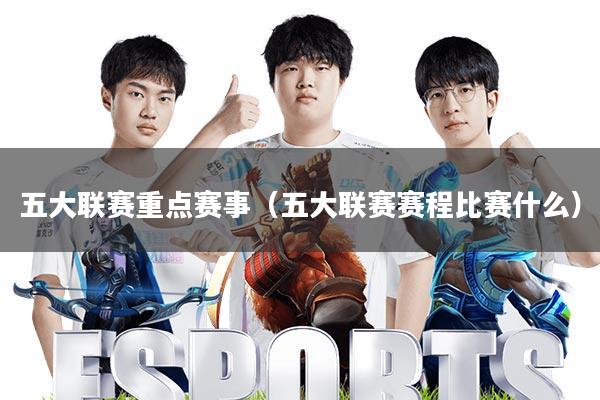 五大联赛重点赛事(五大联赛赛程比赛什么)